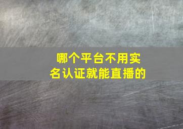 哪个平台不用实名认证就能直播的