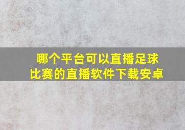 哪个平台可以直播足球比赛的直播软件下载安卓