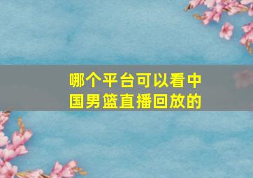 哪个平台可以看中国男篮直播回放的