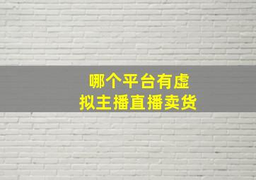 哪个平台有虚拟主播直播卖货