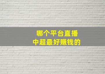 哪个平台直播中超最好赚钱的