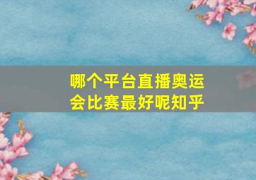 哪个平台直播奥运会比赛最好呢知乎