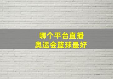 哪个平台直播奥运会篮球最好