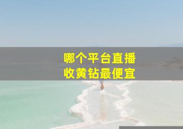 哪个平台直播收黄钻最便宜