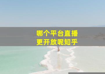 哪个平台直播更开放呢知乎