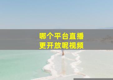 哪个平台直播更开放呢视频