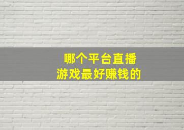 哪个平台直播游戏最好赚钱的