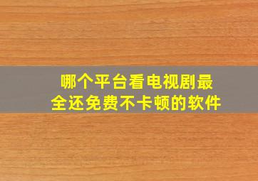 哪个平台看电视剧最全还免费不卡顿的软件