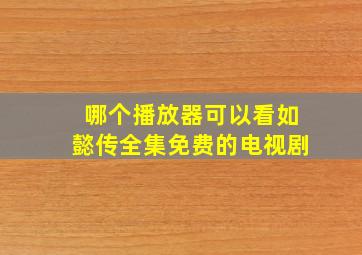 哪个播放器可以看如懿传全集免费的电视剧