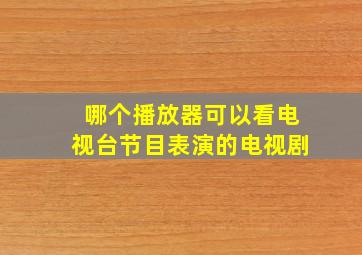 哪个播放器可以看电视台节目表演的电视剧