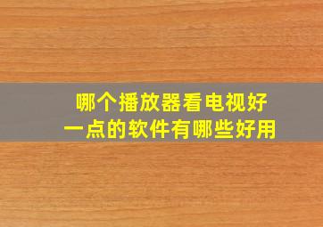 哪个播放器看电视好一点的软件有哪些好用