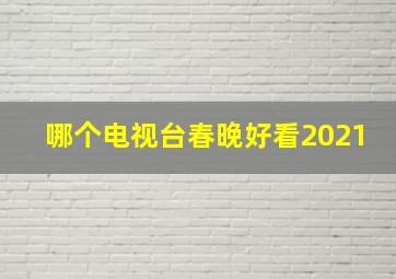 哪个电视台春晚好看2021