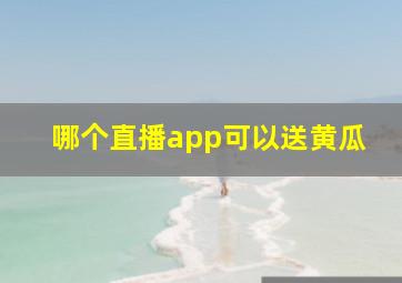 哪个直播app可以送黄瓜