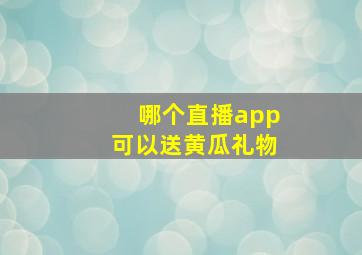 哪个直播app可以送黄瓜礼物