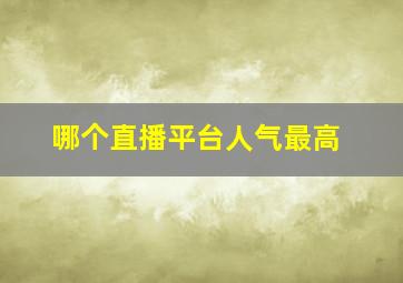 哪个直播平台人气最高