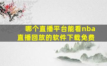 哪个直播平台能看nba直播回放的软件下载免费