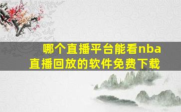 哪个直播平台能看nba直播回放的软件免费下载