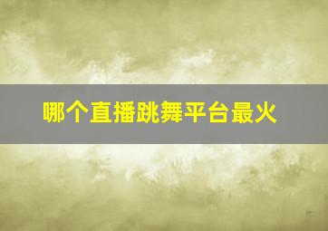 哪个直播跳舞平台最火