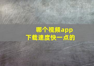 哪个视频app下载速度快一点的