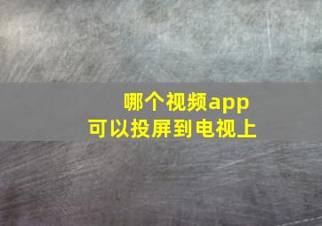 哪个视频app可以投屏到电视上