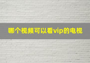 哪个视频可以看vip的电视