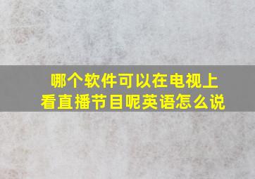 哪个软件可以在电视上看直播节目呢英语怎么说