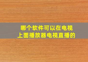 哪个软件可以在电视上面播放器电视直播的