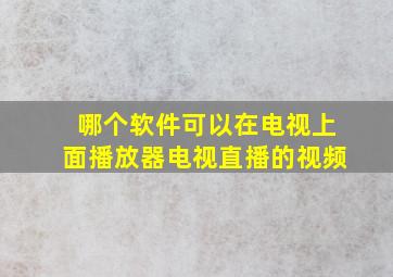 哪个软件可以在电视上面播放器电视直播的视频