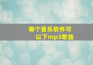 哪个音乐软件可以下mp3歌曲