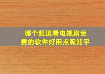 哪个频道看电视剧免费的软件好用点呢知乎