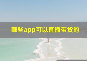 哪些app可以直播带货的