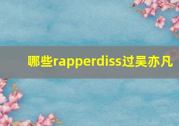 哪些rapperdiss过吴亦凡