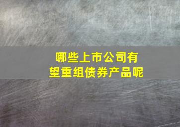 哪些上市公司有望重组债券产品呢