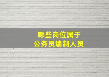 哪些岗位属于公务员编制人员