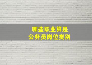 哪些职业算是公务员岗位类别