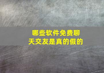 哪些软件免费聊天交友是真的假的