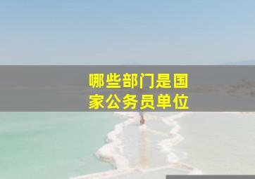 哪些部门是国家公务员单位