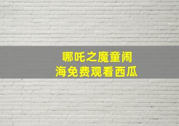 哪吒之魔童闹海免费观看西瓜