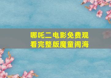 哪吒二电影免费观看完整版魔童闹海