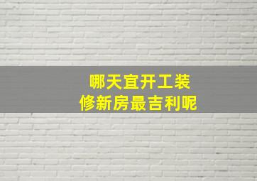 哪天宜开工装修新房最吉利呢