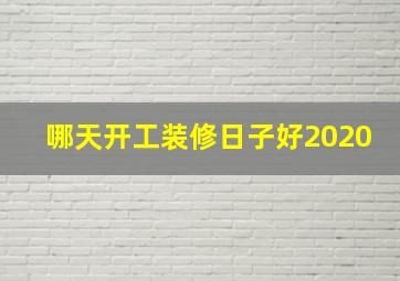 哪天开工装修日子好2020