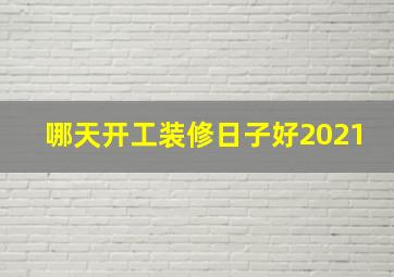 哪天开工装修日子好2021