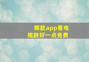 哪款app看电视剧好一点免费