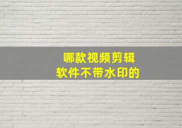 哪款视频剪辑软件不带水印的