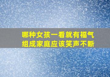 哪种女孩一看就有福气组成家庭应该笑声不断