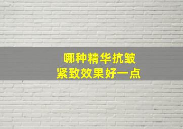 哪种精华抗皱紧致效果好一点