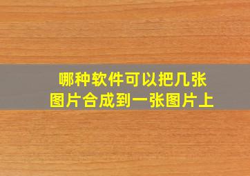 哪种软件可以把几张图片合成到一张图片上