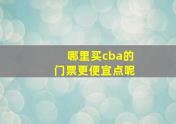 哪里买cba的门票更便宜点呢