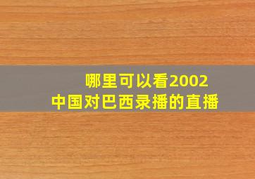 哪里可以看2002中国对巴西录播的直播