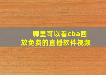 哪里可以看cba回放免费的直播软件视频